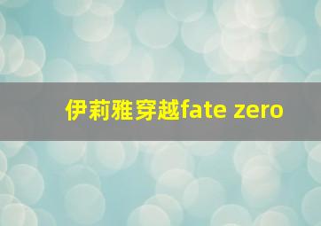 伊莉雅穿越fate zero